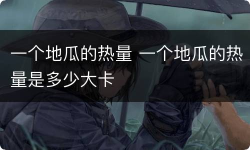 一个地瓜的热量 一个地瓜的热量是多少大卡