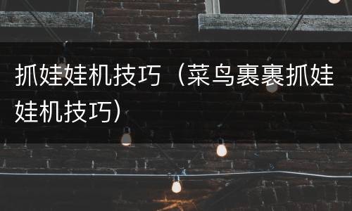 抓娃娃机技巧（菜鸟裹裹抓娃娃机技巧）