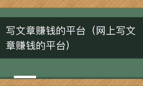 写文章赚钱的平台（网上写文章赚钱的平台）