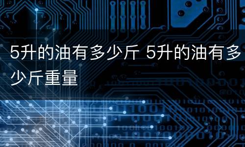 5升的油有多少斤 5升的油有多少斤重量