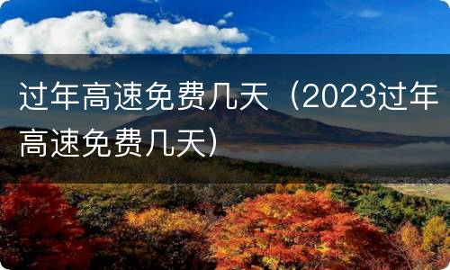 过年高速免费几天（2023过年高速免费几天）