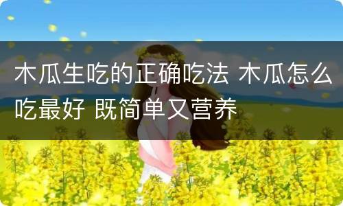 木瓜生吃的正确吃法 木瓜怎么吃最好 既简单又营养