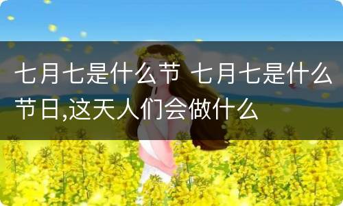 七月七是什么节 七月七是什么节日,这天人们会做什么