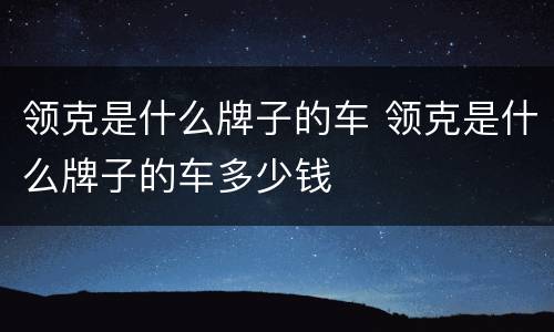 领克是什么牌子的车 领克是什么牌子的车多少钱