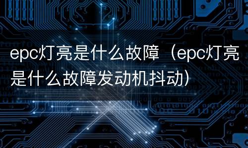 epc灯亮是什么故障（epc灯亮是什么故障发动机抖动）