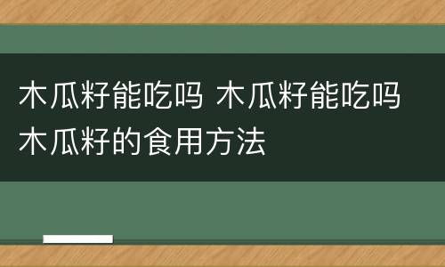 木瓜籽能吃吗 木瓜籽能吃吗 木瓜籽的食用方法