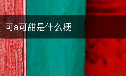 可a可甜是什么梗