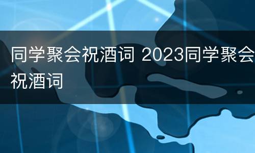 同学聚会祝酒词 2023同学聚会祝酒词