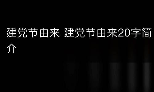 建党节由来 建党节由来20字简介