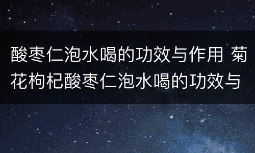 酸枣仁泡水喝的功效与作用 菊花枸杞酸枣仁泡水喝的功效与作用