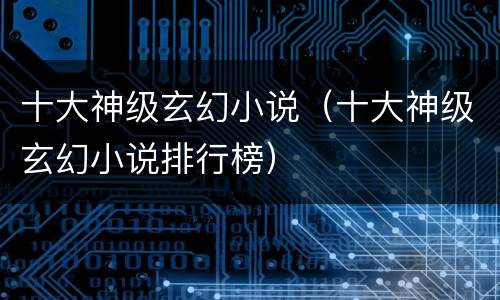 十大神级玄幻小说（十大神级玄幻小说排行榜）