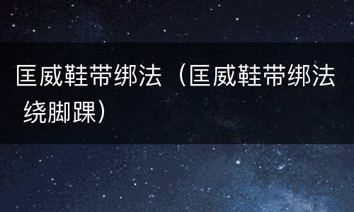 匡威鞋带绑法（匡威鞋带绑法 绕脚踝）