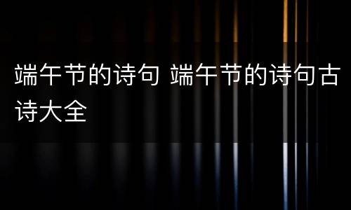 端午节的诗句 端午节的诗句古诗大全