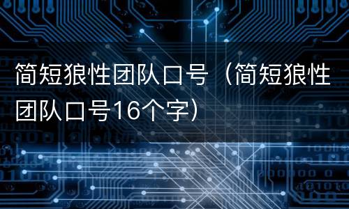 简短狼性团队口号（简短狼性团队口号16个字）