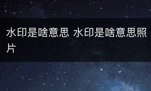 水印是啥意思 水印是啥意思照片