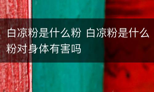 白凉粉是什么粉 白凉粉是什么粉对身体有害吗