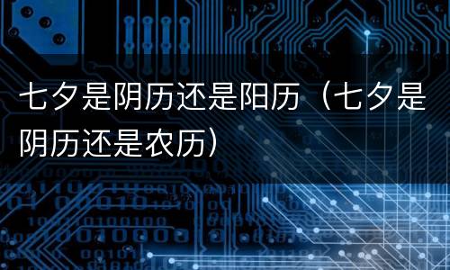 七夕是阴历还是阳历（七夕是阴历还是农历）