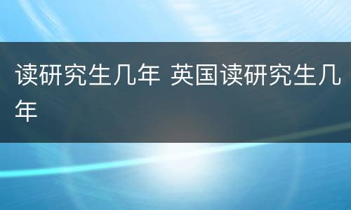 读研究生几年 英国读研究生几年