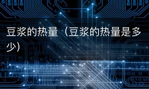 豆浆的热量（豆浆的热量是多少）