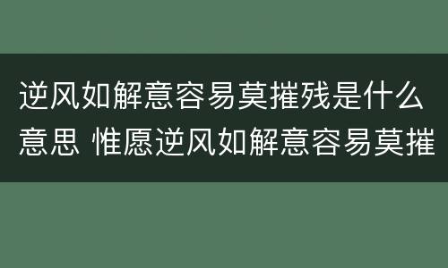 逆风如解意容易莫摧残是什么意思 惟愿逆风如解意容易莫摧残是什么意思