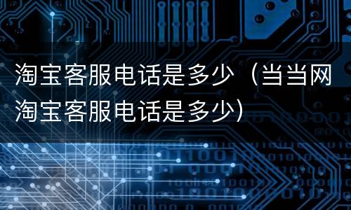 淘宝客服电话是多少（当当网淘宝客服电话是多少）