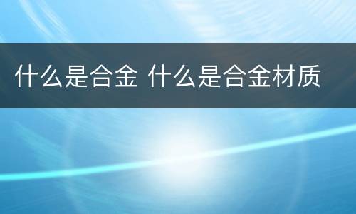 什么是合金 什么是合金材质