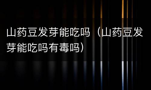 山药豆发芽能吃吗（山药豆发芽能吃吗有毒吗）
