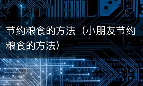 节约粮食的方法（小朋友节约粮食的方法）