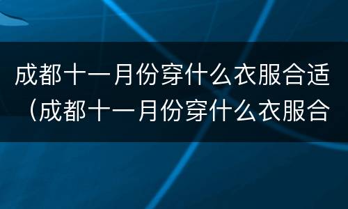 成都十一月份穿什么衣服合适（成都十一月份穿什么衣服合适新生儿）