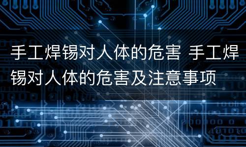 手工焊锡对人体的危害 手工焊锡对人体的危害及注意事项