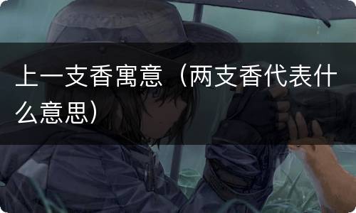 上一支香寓意（两支香代表什么意思）