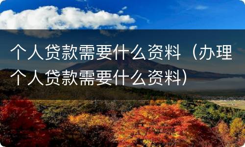 个人贷款需要什么资料（办理个人贷款需要什么资料）