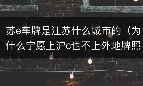 苏e车牌是江苏什么城市的(为什么宁愿上沪c也不上外地牌照)