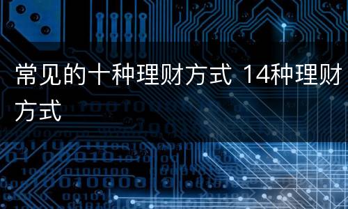 常见的十种理财方式 14种理财方式