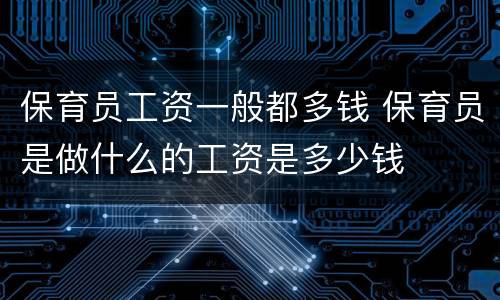 保育员工资一般都多钱 保育员是做什么的工资是多少钱