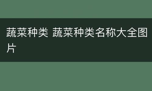 蔬菜种类 蔬菜种类名称大全图片