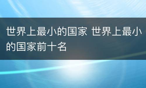 世界上最小的国家 世界上最小的国家前十名
