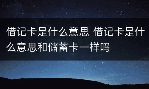 借记卡是什么意思 借记卡是什么意思和储蓄卡一样吗