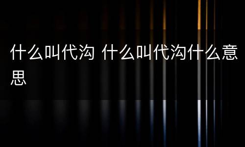 什么叫代沟 什么叫代沟什么意思
