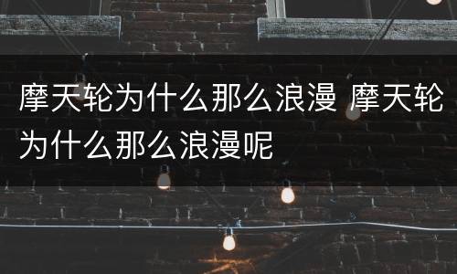 摩天轮为什么那么浪漫 摩天轮为什么那么浪漫呢