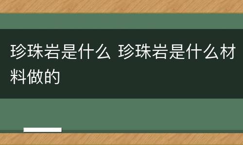 珍珠岩是什么 珍珠岩是什么材料做的