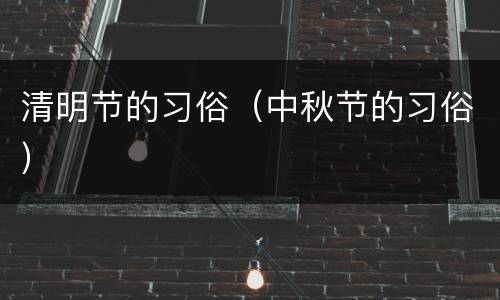 清明节的习俗(中秋节的习俗)