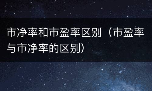 市净率和市盈率区别（市盈率与市净率的区别）