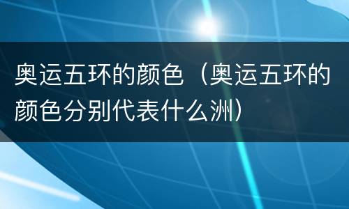 奥运五环的颜色（奥运五环的颜色分别代表什么洲）
