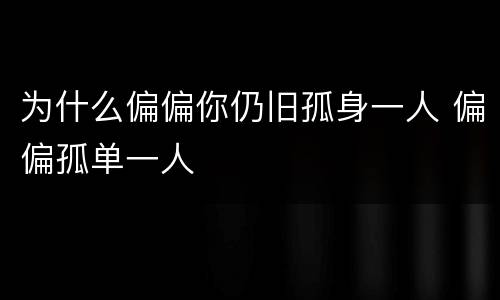为什么偏偏你仍旧孤身一人 偏偏孤单一人