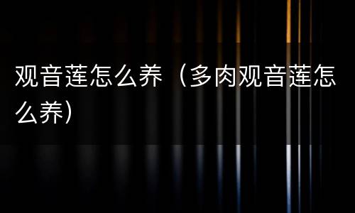 观音莲怎么养（多肉观音莲怎么养）
