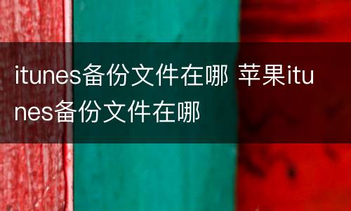 itunes备份文件在哪 苹果itunes备份文件在哪