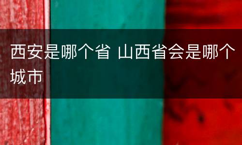 西安是哪个省 山西省会是哪个城市