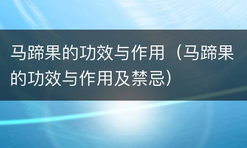 马蹄果的功效与作用（马蹄果的功效与作用及禁忌）