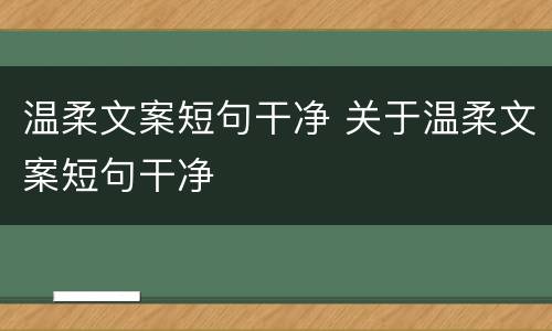温柔文案短句干净 关于温柔文案短句干净